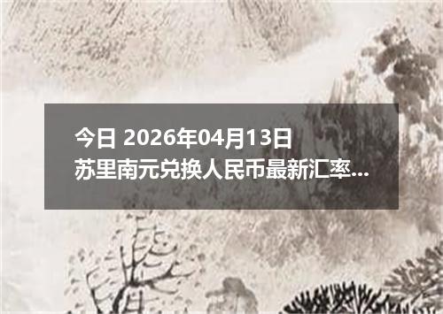 今日 2026年04月13日 苏里南元兑换人民币最新汇率行情